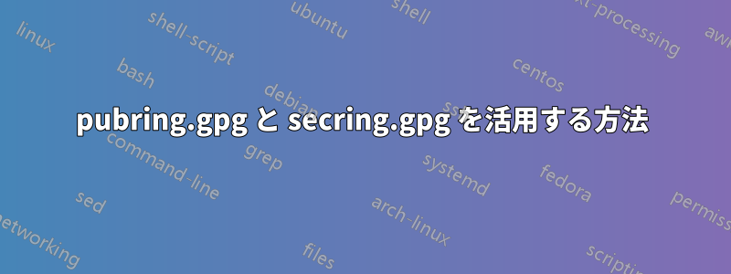 pubring.gpg と secring.gpg を活用する方法
