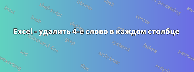 Excel - удалить 4-е слово в каждом столбце