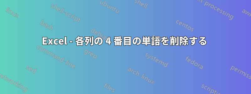 Excel - 各列の 4 番目の単語を削除する