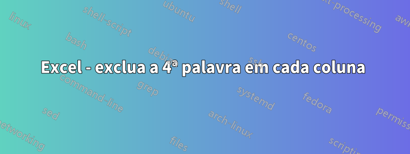 Excel - exclua a 4ª palavra em cada coluna