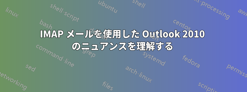IMAP メールを使用した Outlook 2010 のニュアンスを理解する
