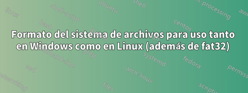 Formato del sistema de archivos para uso tanto en Windows como en Linux (además de fat32)