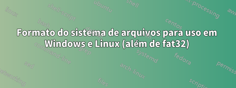 Formato do sistema de arquivos para uso em Windows e Linux (além de fat32)