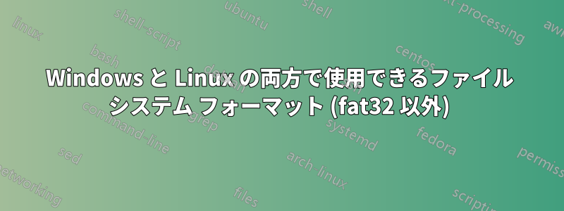 Windows と Linux の両方で使用できるファイル システム フォーマット (fat32 以外)
