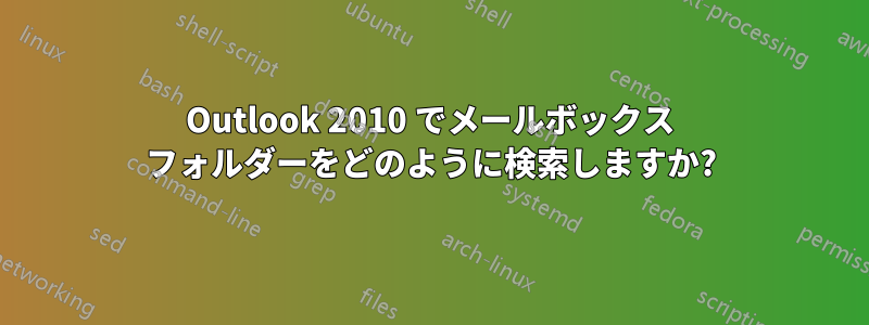 Outlook 2010 でメールボックス フォルダーをどのように検索しますか?