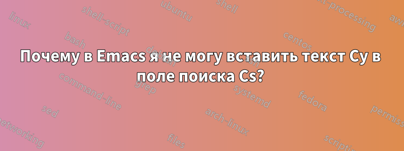 Почему в Emacs я не могу вставить текст Cy в поле поиска Cs?