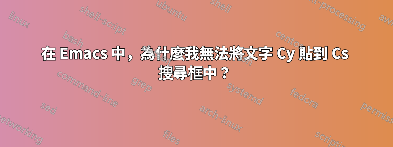 在 Emacs 中，為什麼我無法將文字 Cy 貼到 Cs 搜尋框中？