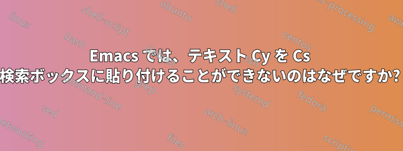 Emacs では、テキスト Cy を Cs 検索ボックスに貼り付けることができないのはなぜですか?