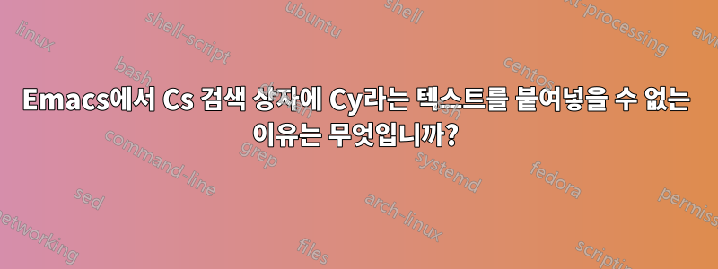 Emacs에서 Cs 검색 상자에 Cy라는 텍스트를 붙여넣을 수 없는 이유는 무엇입니까?