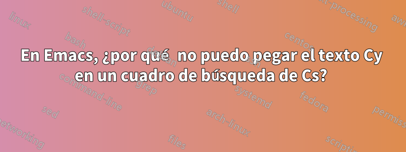 En Emacs, ¿por qué no puedo pegar el texto Cy en un cuadro de búsqueda de Cs?