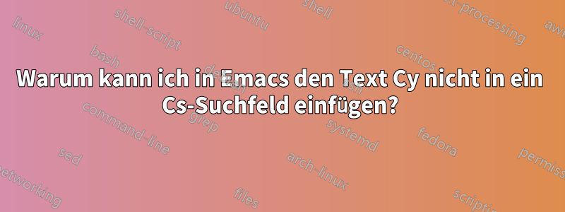 Warum kann ich in Emacs den Text Cy nicht in ein Cs-Suchfeld einfügen?