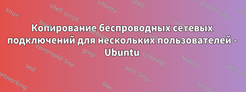 Копирование беспроводных сетевых подключений для нескольких пользователей - Ubuntu