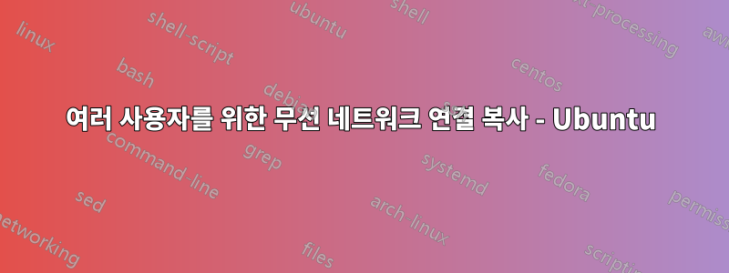 여러 사용자를 위한 무선 네트워크 연결 복사 - Ubuntu