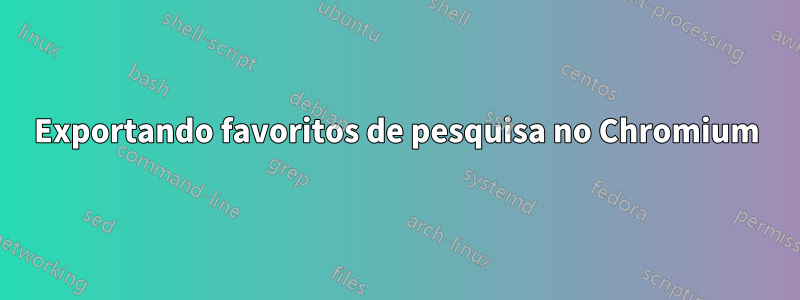 Exportando favoritos de pesquisa no Chromium
