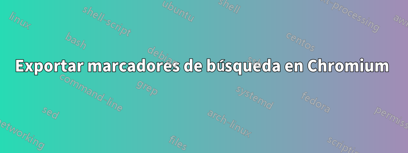 Exportar marcadores de búsqueda en Chromium