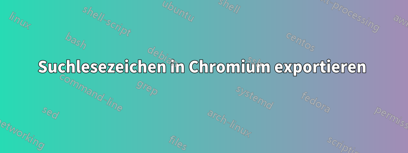 Suchlesezeichen in Chromium exportieren