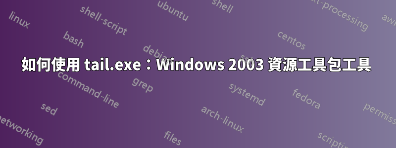 如何使用 tail.exe:Windows 2003 資源工具包工具