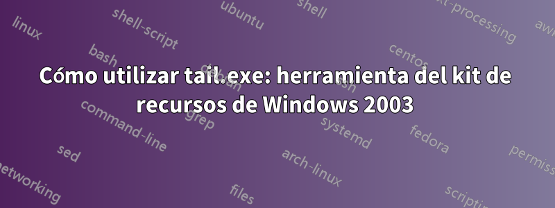 Cómo utilizar tail.exe: herramienta del kit de recursos de Windows 2003