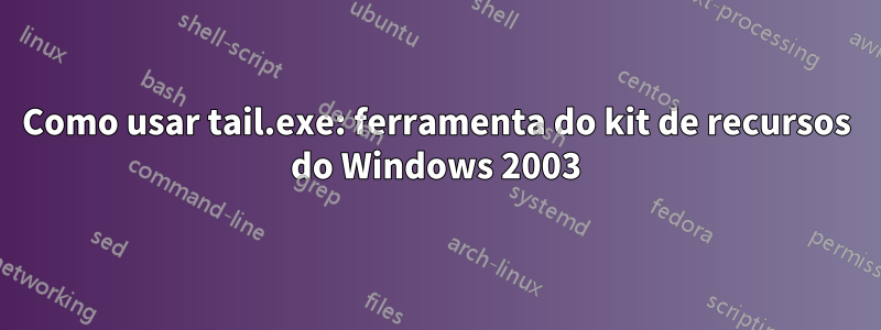 Como usar tail.exe: ferramenta do kit de recursos do Windows 2003