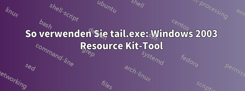 So verwenden Sie tail.exe: Windows 2003 Resource Kit-Tool