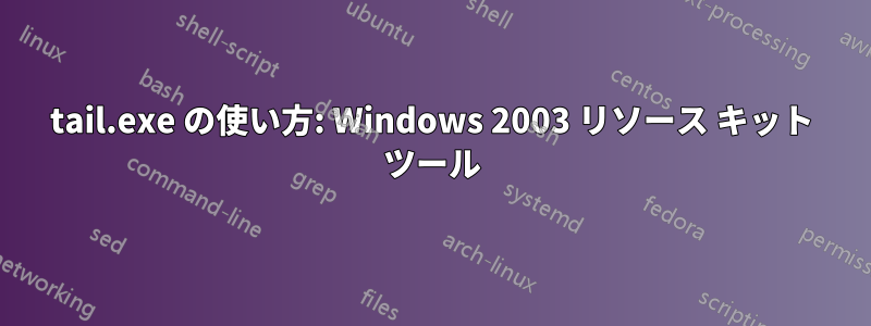 tail.exe の使い方: Windows 2003 リソース キット ツール