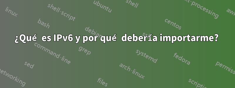 ¿Qué es IPv6 y por qué debería importarme?
