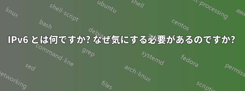 IPv6 とは何ですか? なぜ気にする必要があるのですか?