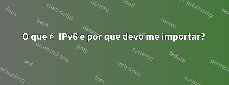 O que é IPv6 e por que devo me importar?
