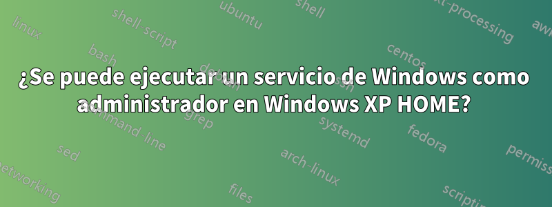 ¿Se puede ejecutar un servicio de Windows como administrador en Windows XP HOME?
