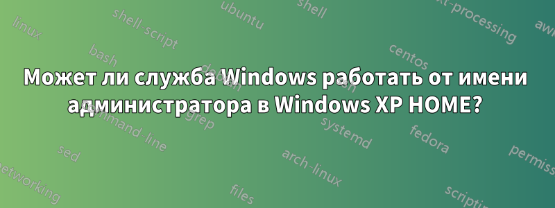 Может ли служба Windows работать от имени администратора в Windows XP HOME?