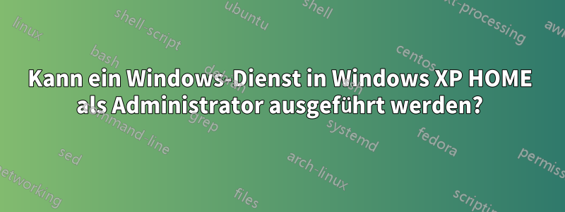 Kann ein Windows-Dienst in Windows XP HOME als Administrator ausgeführt werden?