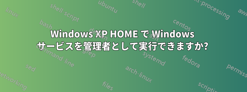 Windows XP HOME で Windows サービスを管理者として実行できますか?