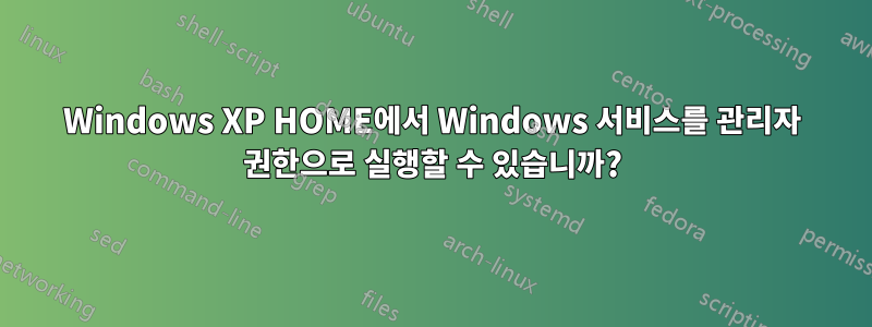 Windows XP HOME에서 Windows 서비스를 관리자 권한으로 실행할 수 있습니까?