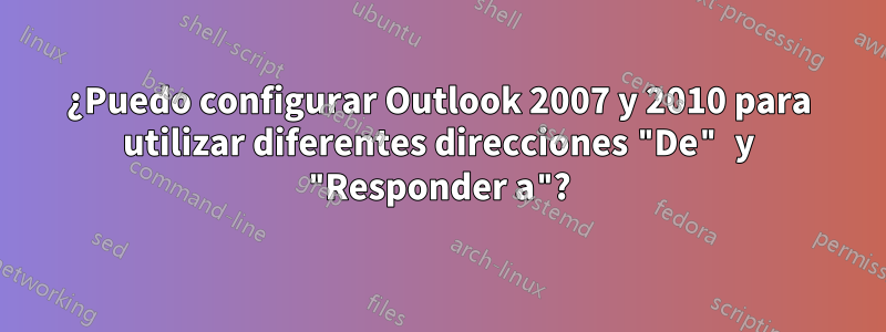 ¿Puedo configurar Outlook 2007 y 2010 para utilizar diferentes direcciones "De" y "Responder a"?