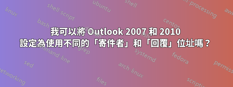 我可以將 Outlook 2007 和 2010 設定為使用不同的「寄件者」和「回覆」位址嗎？