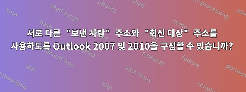 서로 다른 "보낸 사람" 주소와 "회신 대상" 주소를 사용하도록 Outlook 2007 및 2010을 구성할 수 있습니까?