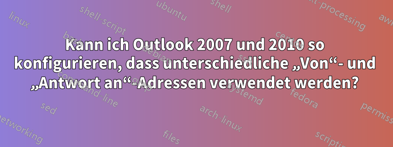 Kann ich Outlook 2007 und 2010 so konfigurieren, dass unterschiedliche „Von“- und „Antwort an“-Adressen verwendet werden?