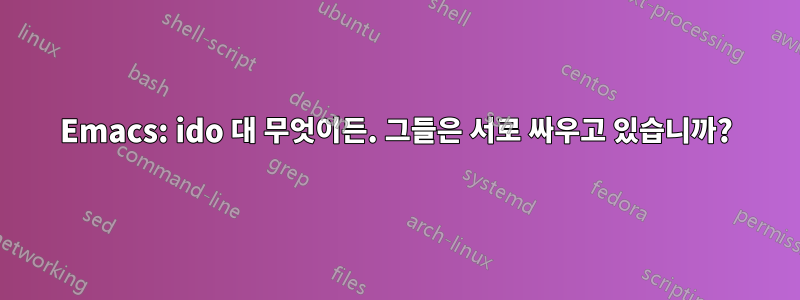 Emacs: ido 대 무엇이든. 그들은 서로 싸우고 있습니까?