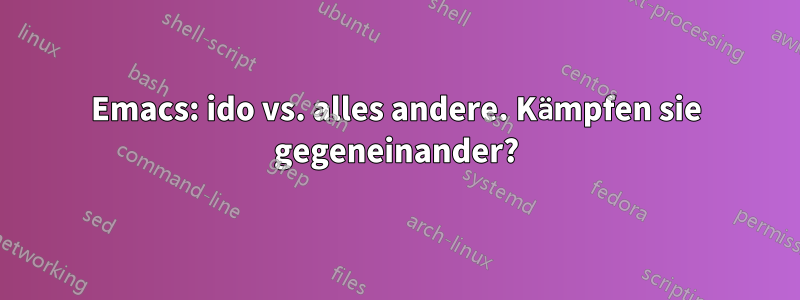 Emacs: ido vs. alles andere. Kämpfen sie gegeneinander?