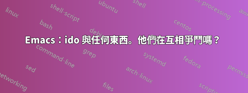 Emacs：ido 與任何東西。他們在互相爭鬥嗎？