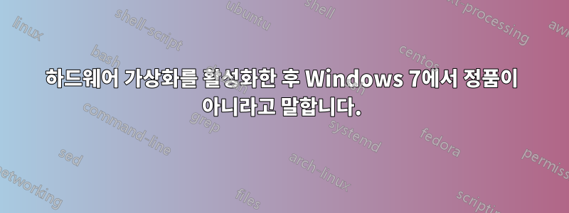 하드웨어 가상화를 활성화한 후 Windows 7에서 정품이 아니라고 말합니다.