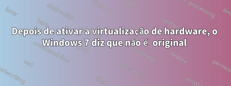 Depois de ativar a virtualização de hardware, o Windows 7 diz que não é original