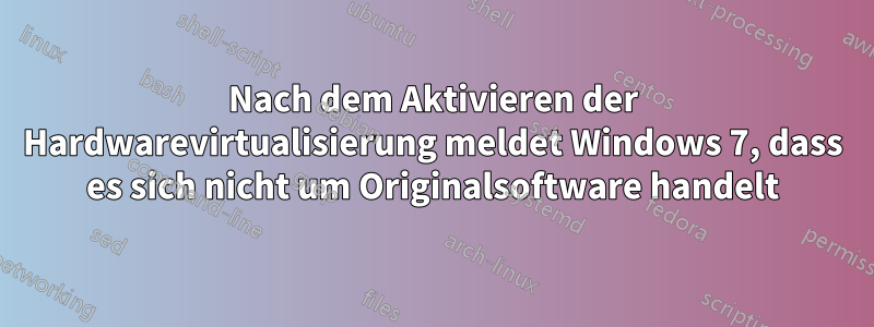 Nach dem Aktivieren der Hardwarevirtualisierung meldet Windows 7, dass es sich nicht um Originalsoftware handelt