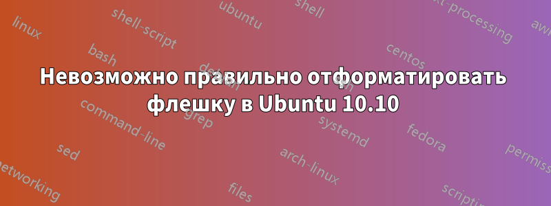 Невозможно правильно отформатировать флешку в Ubuntu 10.10