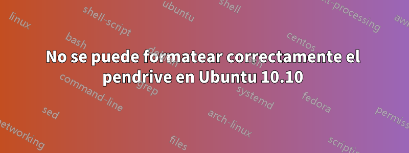 No se puede formatear correctamente el pendrive en Ubuntu 10.10
