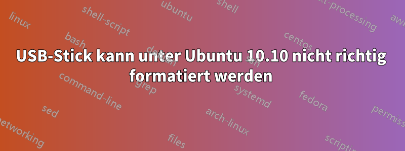 USB-Stick kann unter Ubuntu 10.10 nicht richtig formatiert werden