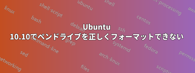 Ubuntu 10.10でペンドライブを正しくフォーマットできない