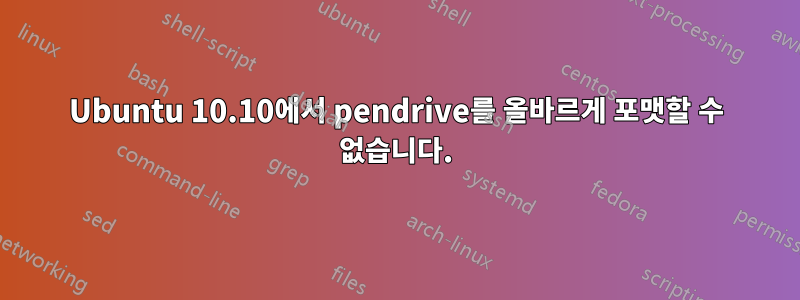 Ubuntu 10.10에서 pendrive를 올바르게 포맷할 수 없습니다.