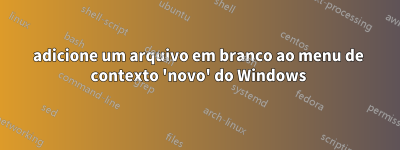 adicione um arquivo em branco ao menu de contexto 'novo' do Windows