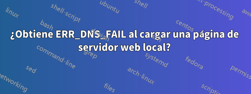 ¿Obtiene ERR_DNS_FAIL al cargar una página de servidor web local?
